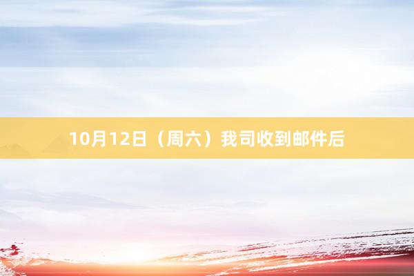 10月12日（周六）我司收到邮件后