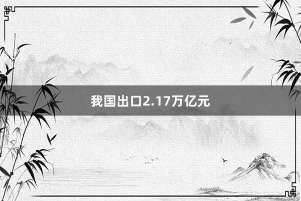 我国出口2.17万亿元