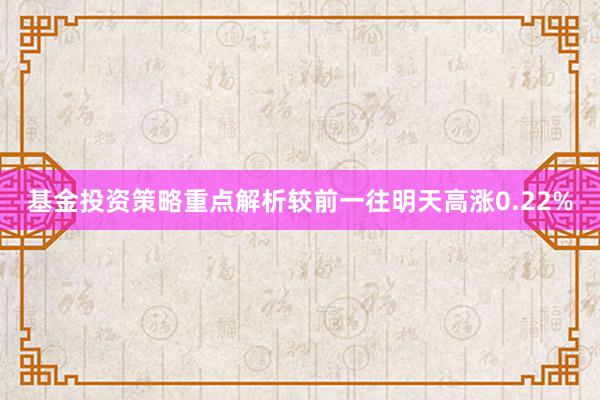 基金投资策略重点解析较前一往明天高涨0.22%