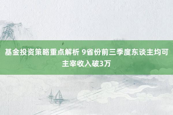 基金投资策略重点解析 9省份前三季度东谈主均可主宰收入破3万