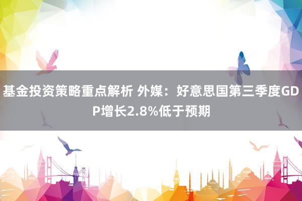 基金投资策略重点解析 外媒：好意思国第三季度GDP增长2.8%低于预期