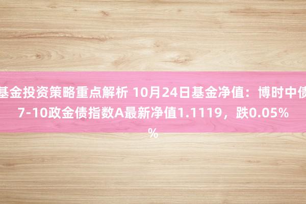 基金投资策略重点解析 10月24日基金净值：博时中债7-10政金债指数A最新净值1.1119，跌0.05%