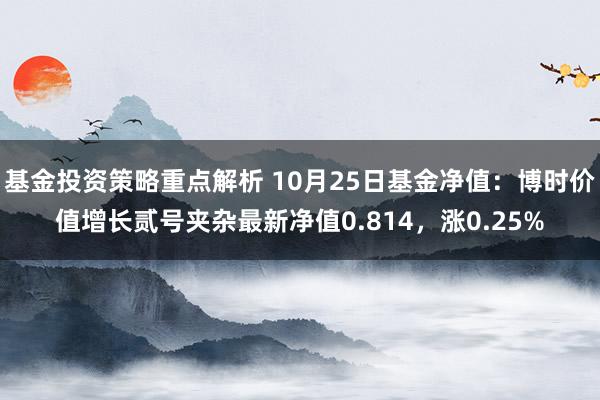 基金投资策略重点解析 10月25日基金净值：博时价值增长贰号夹杂最新净值0.814，涨0.25%