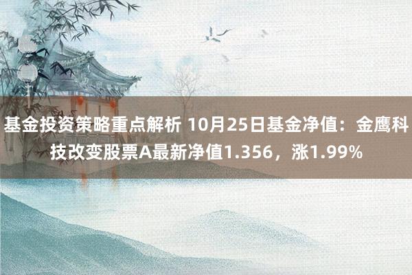 基金投资策略重点解析 10月25日基金净值：金鹰科技改变股票A最新净值1.356，涨1.99%