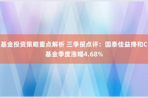 基金投资策略重点解析 三季报点评：国泰佳益搀和C基金季度涨幅4.68%