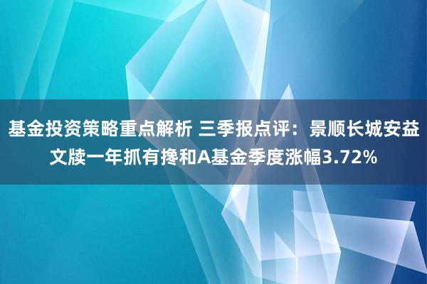 基金投资策略重点解析 三季报点评：景顺长城安益文牍一年抓有搀和A基金季度涨幅3.72%