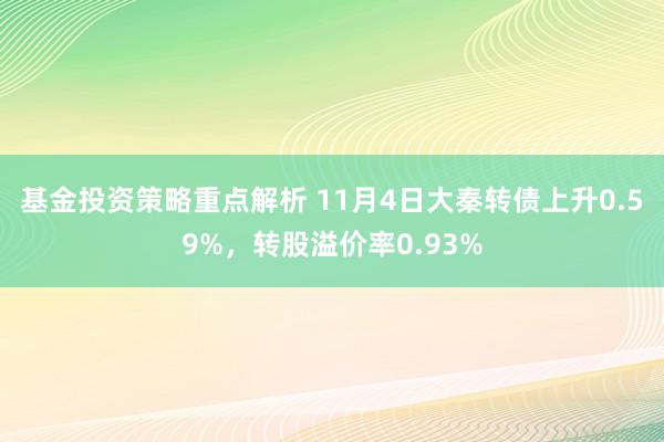 基金投资策略重点解析 11月4日大秦转债上升0.59%，转股溢价率0.93%