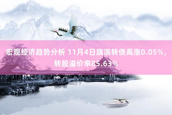 宏观经济趋势分析 11月4日旗滨转债高涨0.05%，转股溢价率85.63%