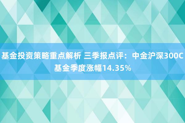 基金投资策略重点解析 三季报点评：中金沪深300C基金季度涨幅14.35%