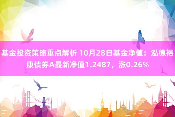 基金投资策略重点解析 10月28日基金净值：泓德裕康债券A最新净值1.2487，涨0.26%