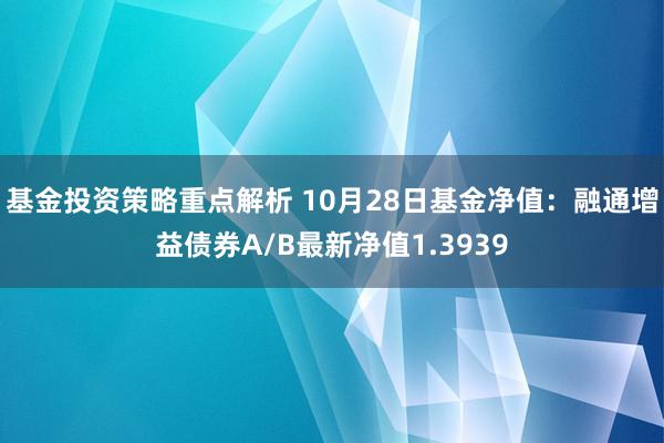 基金投资策略重点解析 10月28日基金净值：融通增益债券A/B最新净值1.3939