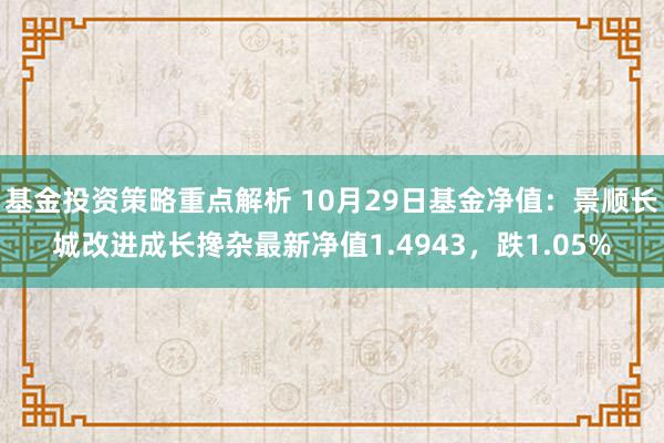 基金投资策略重点解析 10月29日基金净值：景顺长城改进成长搀杂最新净值1.4943，跌1.05%