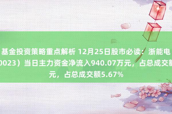 基金投资策略重点解析 12月25日股市必读：浙能电力（600023）当日主力资金净流入940.07万元，占总成交额5.67%