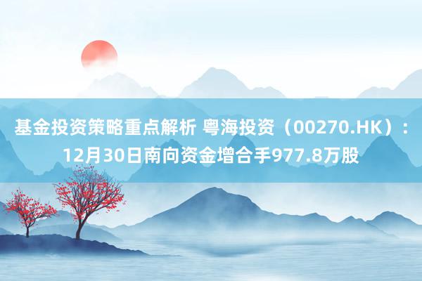 基金投资策略重点解析 粤海投资（00270.HK）：12月30日南向资金增合手977.8万股