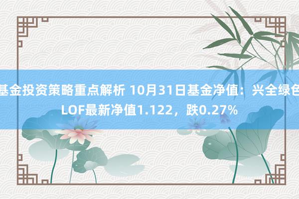 基金投资策略重点解析 10月31日基金净值：兴全绿色LOF最新净值1.122，跌0.27%