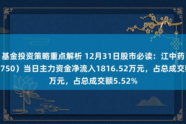 基金投资策略重点解析 12月31日股市必读：江中药业（600750）当日主力资金净流入1816.52万元，占总成交额5.52%