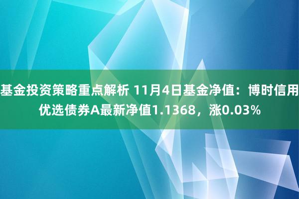 基金投资策略重点解析 11月4日基金净值：博时信用优选债券A最新净值1.1368，涨0.03%