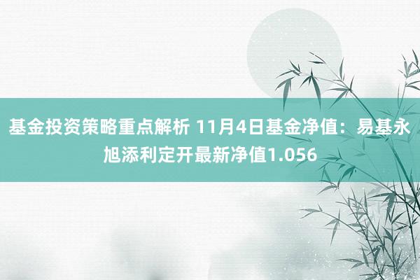 基金投资策略重点解析 11月4日基金净值：易基永旭添利定开最新净值1.056