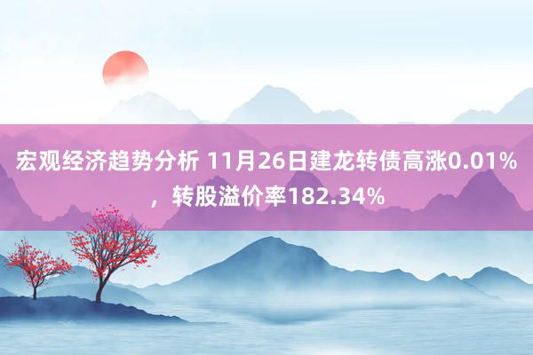 宏观经济趋势分析 11月26日建龙转债高涨0.01%，转股溢价率182.34%