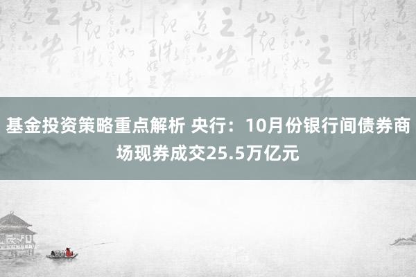 基金投资策略重点解析 央行：10月份银行间债券商场现券成交25.5万亿元