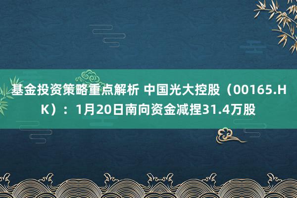 基金投资策略重点解析 中国光大控股（00165.HK）：1月20日南向资金减捏31.4万股