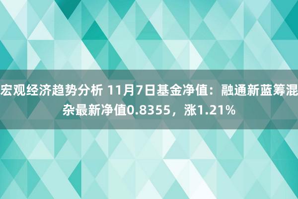 宏观经济趋势分析 11月7日基金净值：融通新蓝筹混杂最新净值0.8355，涨1.21%