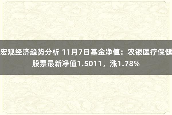 宏观经济趋势分析 11月7日基金净值：农银医疗保健股票最新净值1.5011，涨1.78%