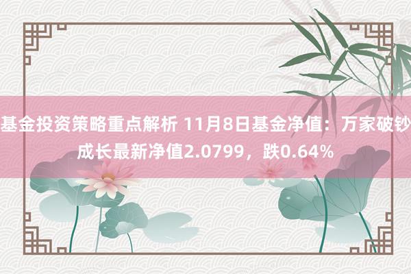 基金投资策略重点解析 11月8日基金净值：万家破钞成长最新净值2.0799，跌0.64%