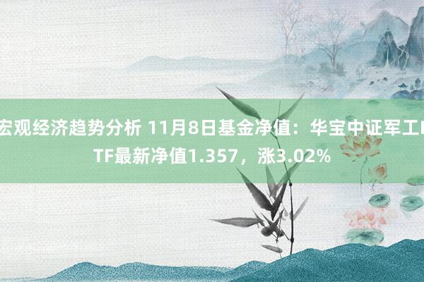 宏观经济趋势分析 11月8日基金净值：华宝中证军工ETF最新净值1.357，涨3.02%