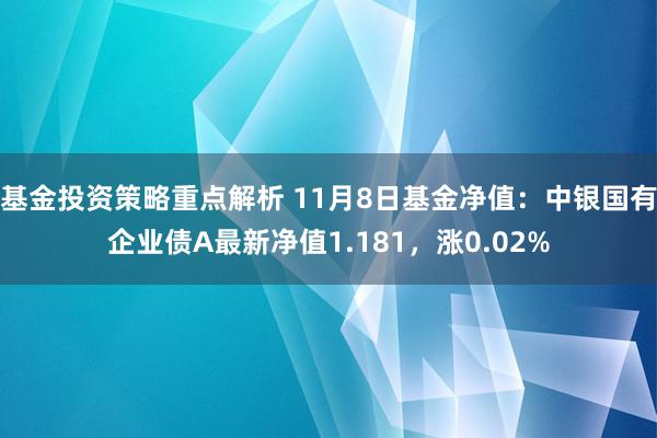 基金投资策略重点解析 11月8日基金净值：中银国有企业债A最新净值1.181，涨0.02%