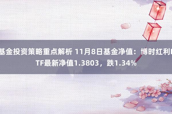 基金投资策略重点解析 11月8日基金净值：博时红利ETF最新净值1.3803，跌1.34%