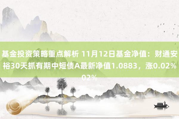 基金投资策略重点解析 11月12日基金净值：财通安裕30天抓有期中短债A最新净值1.0883，涨0.02%