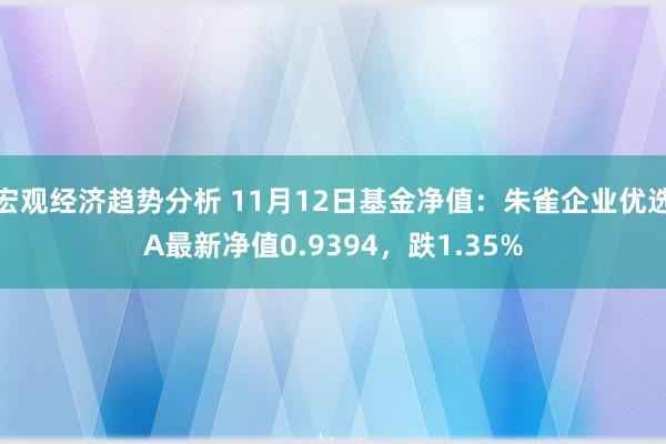 宏观经济趋势分析 11月12日基金净值：朱雀企业优选A最新净值0.9394，跌1.35%