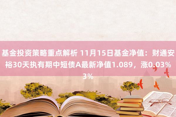 基金投资策略重点解析 11月15日基金净值：财通安裕30天执有期中短债A最新净值1.089，涨0.03%