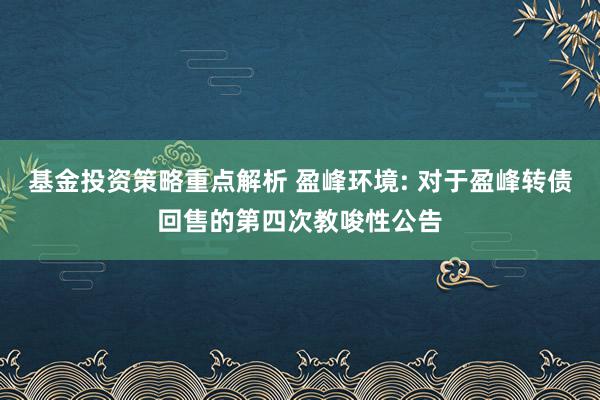 基金投资策略重点解析 盈峰环境: 对于盈峰转债回售的第四次教唆性公告