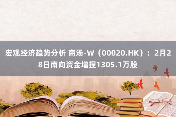 宏观经济趋势分析 商汤-W（00020.HK）：2月28日南向资金增捏1305.1万股