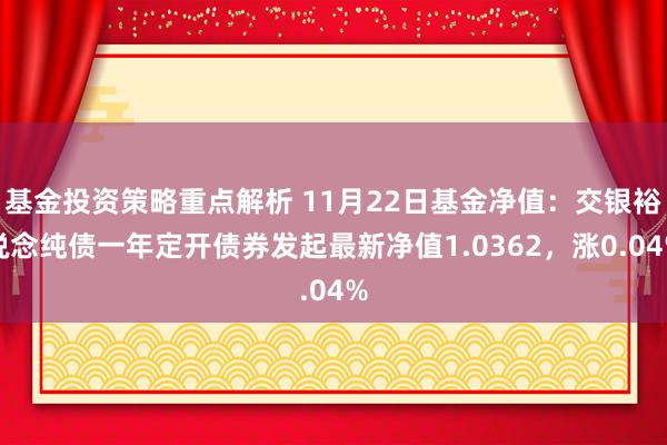 基金投资策略重点解析 11月22日基金净值：交银裕说念纯债一年定开债券发起最新净值1.0362，涨0.04%