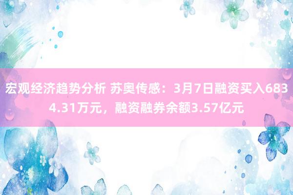 宏观经济趋势分析 苏奥传感：3月7日融资买入6834.31万元，融资融券余额3.57亿元