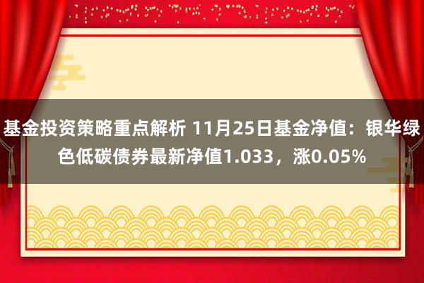 基金投资策略重点解析 11月25日基金净值：银华绿色低碳债券最新净值1.033，涨0.05%