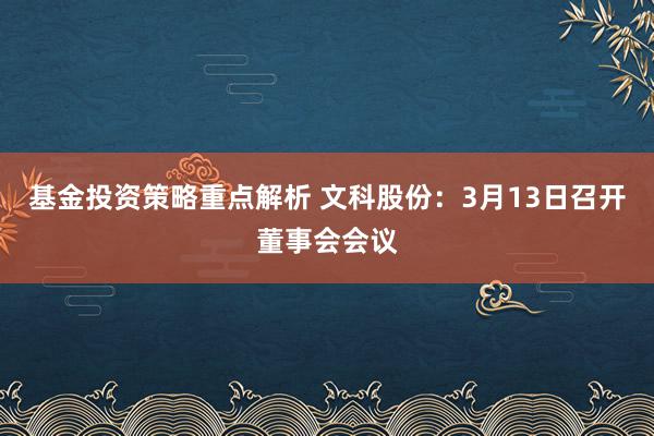 基金投资策略重点解析 文科股份：3月13日召开董事会会议