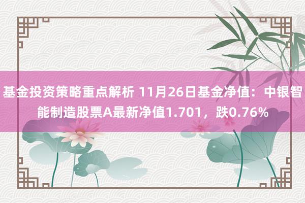 基金投资策略重点解析 11月26日基金净值：中银智能制造股票A最新净值1.701，跌0.76%